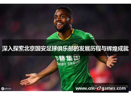 深入探索北京国安足球俱乐部的发展历程与辉煌成就 深入探索北京国安足球俱乐部的发展历程与辉煌成就