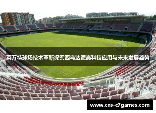 莱万特球场技术革新探索西乌达德高科技应用与未来发展趋势