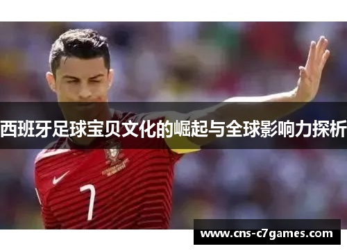 西班牙足球宝贝文化的崛起与全球影响力探析