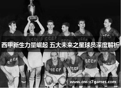 西甲新生力量崛起 五大未来之星球员深度解析