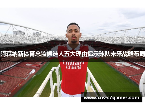 阿森纳新体育总监候选人五大理由揭示球队未来战略布局