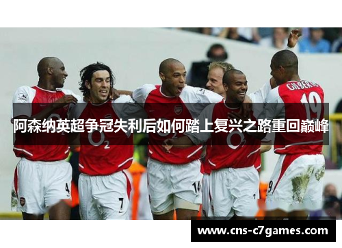 阿森纳英超争冠失利后如何踏上复兴之路重回巅峰