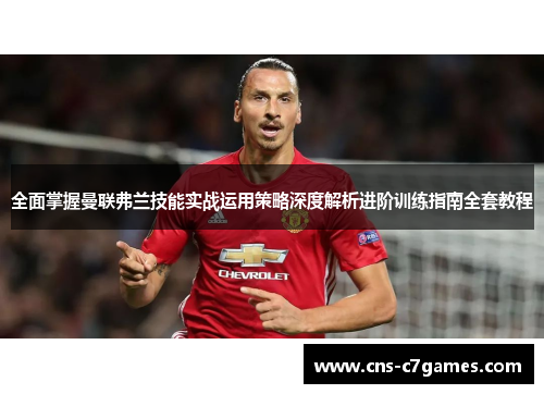 全面掌握曼联弗兰技能实战运用策略深度解析进阶训练指南全套教程 全面掌握曼联弗兰技能实战运用策略深度解析进阶训练指南全套教程