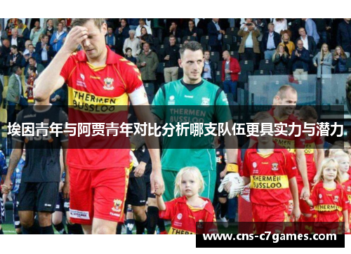 埃因青年与阿贾青年对比分析哪支队伍更具实力与潜力