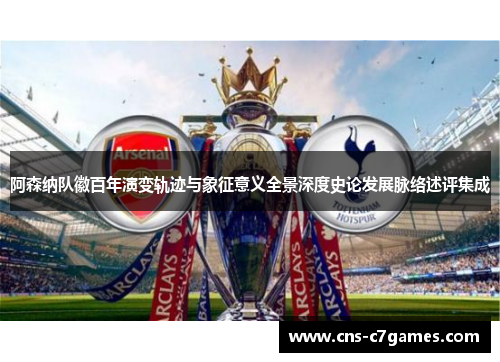 阿森纳队徽百年演变轨迹与象征意义全景深度史论发展脉络述评集成