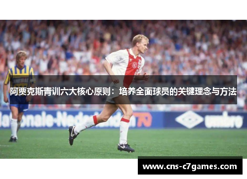 阿贾克斯青训六大核心原则：培养全面球员的关键理念与方法