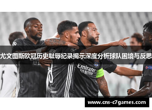 尤文图斯欧冠历史耻辱纪录揭示深度分析球队困境与反思