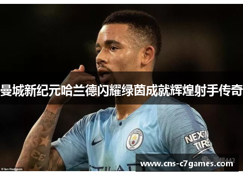 曼城新纪元哈兰德闪耀绿茵成就辉煌射手传奇