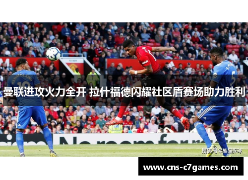 曼联进攻火力全开 拉什福德闪耀社区盾赛场助力胜利