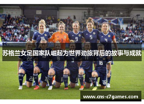 苏格兰女足国家队崛起为世界劲旅背后的故事与成就 苏格兰女足国家队崛起为世界劲旅背后的故事与成就