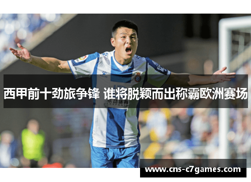 西甲前十劲旅争锋 谁将脱颖而出称霸欧洲赛场