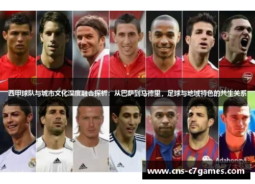 西甲球队与城市文化深度融合探析：从巴萨到马德里，足球与地域特色的共生关系