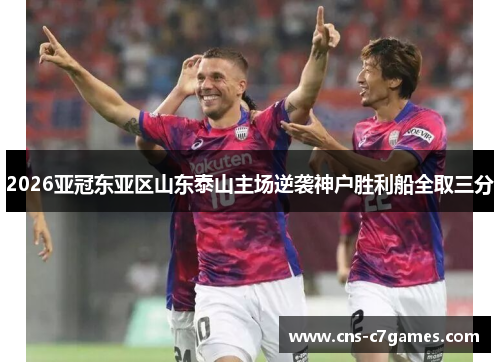 2026亚冠东亚区山东泰山主场逆袭神户胜利船全取三分 2026亚冠东亚区山东泰山主场逆袭神户胜利船全取三分