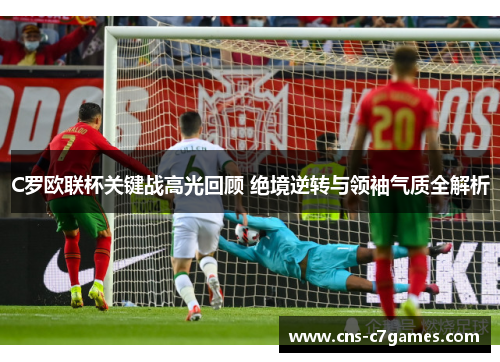 C罗欧联杯关键战高光回顾 绝境逆转与领袖气质全解析