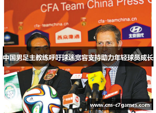 中国男足主教练呼吁球迷宽容支持助力年轻球员成长 中国男足主教练呼吁球迷宽容支持助力年轻球员成长