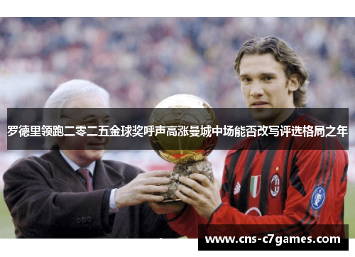 罗德里领跑二零二五金球奖呼声高涨曼城中场能否改写评选格局之年