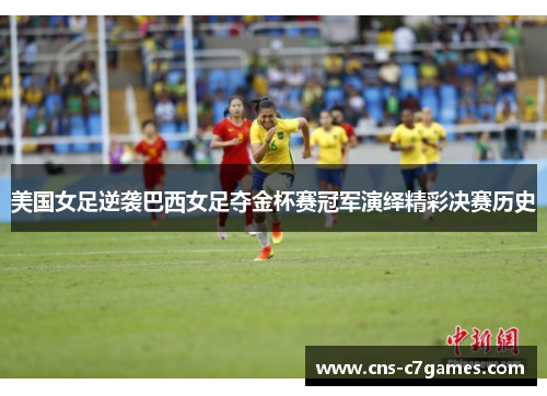 美国女足逆袭巴西女足夺金杯赛冠军演绎精彩决赛历史