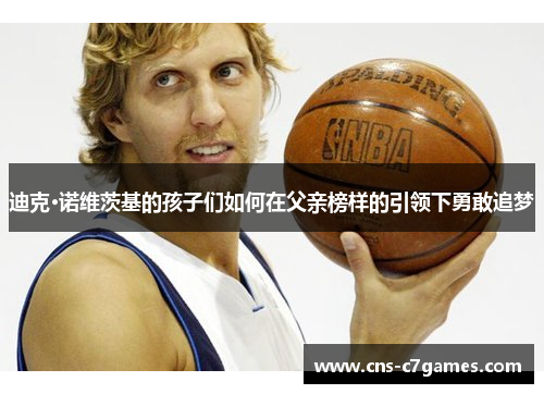 迪克·诺维茨基的孩子们如何在父亲榜样的引领下勇敢追梦