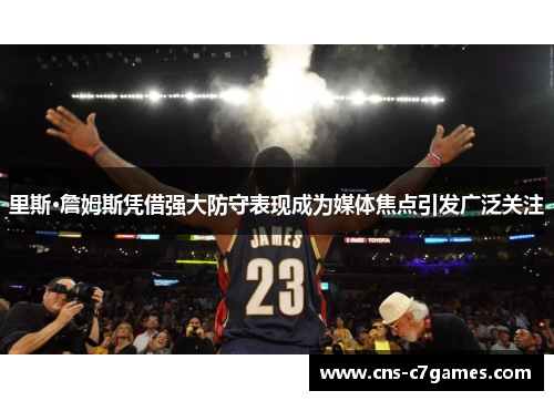 里斯·詹姆斯凭借强大防守表现成为媒体焦点引发广泛关注 里斯·詹姆斯凭借强大防守表现成为媒体焦点引发广泛关注