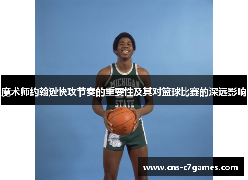 魔术师约翰逊快攻节奏的重要性及其对篮球比赛的深远影响 魔术师约翰逊快攻节奏的重要性及其对篮球比赛的深远影响