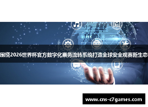 围绕2026世界杯官方数字化票务流转系统打造全球安全观赛新生态 围绕2026世界杯官方数字化票务流转系统打造全球安全观赛新生态