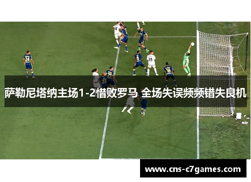 萨勒尼塔纳主场1-2惜败罗马 全场失误频频错失良机 萨勒尼塔纳主场1-2惜败罗马 全场失误频频错失良机